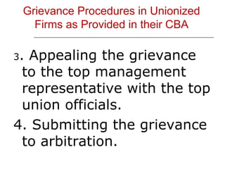 Grievance Procedures in Unionized Firms as Provided in their CBA 3 . Appealing the grievance to the top management representative with the top union officials. 4. Submitting the grievance to arbitration. 