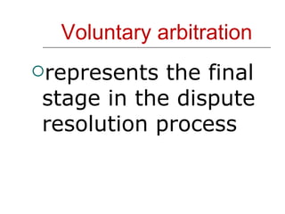 Voluntary arbitration represents the final stage in the dispute resolution process 