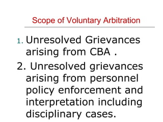 Scope of Voluntary Arbitration Unresolved Grievances arising from CBA . 2. Unresolved grievances arising from personnel policy enforcement and interpretation including disciplinary cases. 