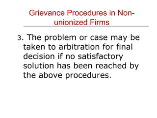 Grievance Procedures in Non- unionized Firms 3 . The problem or case may be taken to arbitration for final decision if no satisfactory solution has been reached by the above procedures. 