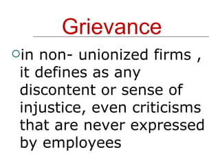 Grievance in non- unionized firms , it defines as any discontent or sense of injustice, even criticisms that are never expressed by employees 