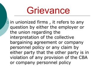 Grievancein non- unionized firms , it defines as any discontent or sense of injustice, even criticisms that are never expressed by employees