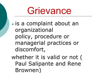 Grievance,[object Object],in unionized firms , it refers to any question by either the employer or the union regarding the interpretation of the collective bargaining agreement or company personnel policy or any claim by either party that the other party is in violation of any provision of the CBA or company personnel policy,[object Object]