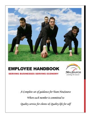 EMPLOYEE HANDBOOK
SERVING BUSINESSES SERVING ECONOMY

A Complete set of guidance for Team NeuSource
Where each member is committed to

Quality service for clients & Quality life for self

 