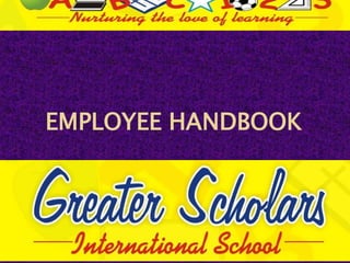 EMPLOYEE HANDBOOK
GREATER SCHOLARS
INTERNATIONAL SCHOOL
 