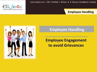 . . .www hrspot co in | ISO Certified | Winner of 8 Service Excellence Awards
Employee Handling
Employee Handling
Employee Engagement
to avoid Grievances
 