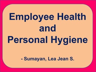 Employee Health
and
Personal Hygiene
- Sumayan, Lea Jean S.
 