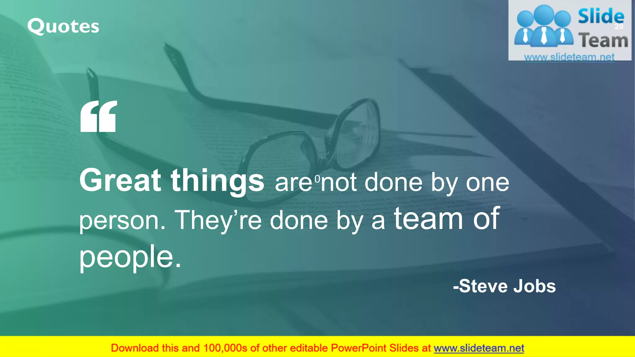 0
Great things are not done by one
person. They’re done by a team of
people.
-Steve Jobs
20Quotes
 