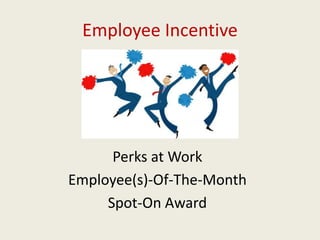 Employee Incentive
Perks at Work
Employee(s)-Of-The-Month
Spot-On Award
 