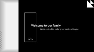 Welcome to our family
We’re excited to make great strides with you
 