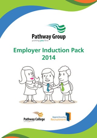 Pathway Group 
putting you rst 
Employer Induction Pack 
2014 
Pathway College 
putting you rst 
have the 
are 
o 
 
