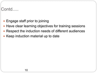 Contd.....
 Engage staff prior to joining
 Have clear learning objectives for training sessions
 Respect the induction ...