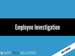 By SWIFTTECH SOLUTIONS
Employee Investigation
 