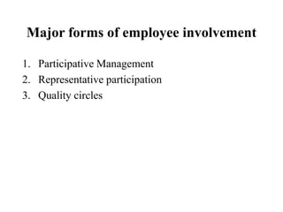 Major forms of employee involvement
1. Participative Management
2. Representative participation
3. Quality circles

 