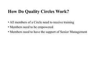 How Do Quality Circles Work?
• All members of a Circle need to receive training
• Members need to be empowered
• Members need to have the support of Senior Management

 