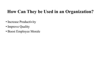 How Can They be Used in an Organization?
• Increase Productivity
• Improve Quality
• Boost Employee Morale

 