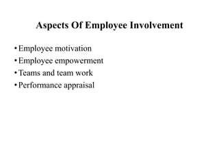 Aspects Of Employee Involvement
• Employee motivation
• Employee empowerment
• Teams and team work
• Performance appraisal

 
