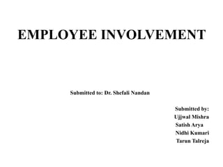 EMPLOYEE INVOLVEMENT

Submitted to: Dr. Shefali Nandan
Submitted by:
Ujjwal Mishra
Satish Arya
Nidhi Kumari
Tarun Talreja

 