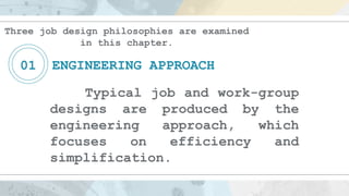 Three job design philosophies are examined
in this chapter.
01 ENGINEERING APPROACH
Typical job and work-group
designs are...