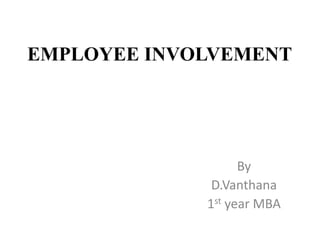 EMPLOYEE INVOLVEMENT
By
D.Vanthana
1st year MBA
 
