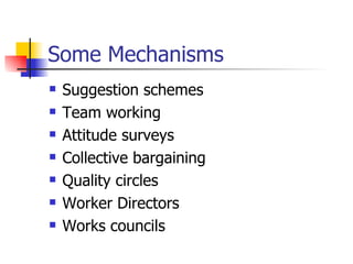 Some Mechanisms Suggestion schemes Team working Attitude surveys Collective bargaining Quality circles Worker Directors Works councils 