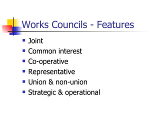 Works Councils - Features Joint Common interest Co-operative Representative Union & non-union Strategic & operational 
