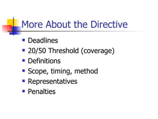 More About the Directive Deadlines 20/50 Threshold (coverage) Definitions Scope, timing, method Representatives Penalties 
