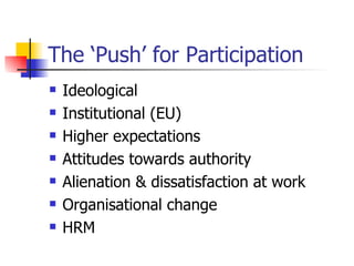 The ‘ P ush’ for  P articipation Ideological Institutional (EU) Higher expectations Attitudes towards authority Alienation & dissatisfaction at work Organisational change HRM 