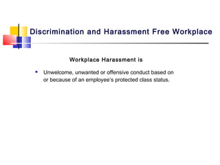 Discrimination and Harassment Free Workplace


               Workplace Harassment is

    Unwelcome, unwanted or offensive conduct based on
     or because of an employee’s protected class status.
 