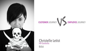 EMPLOYEE JOURNEYCUSTOMER JOURNEY
VS
Christelle Letist
HR Geekette
@cltst
 