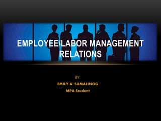 BY:
EMILY A. SUMALINOG
MPA Student
EMPLOYEE/LABOR MANAGEMENT
RELATIONS
 