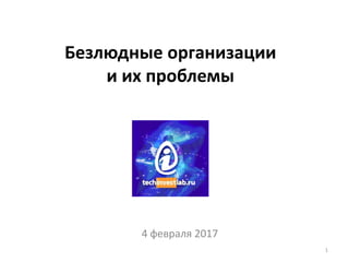 Безлюдные организации
и их проблемы
4 февраля 2017
1
 