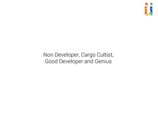 Non Developer, Cargo Cultist,
Good Developer and Genius
 