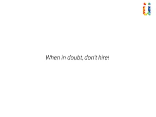 When in doubt, don‘t hire!
 