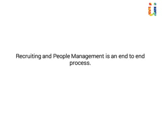 Recruiting and People Management is an end to end
process.
 