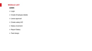MODULE LIST
ADMIN
 Login
 Create Employee details
 Leave approval
 Create salary A/C
 Salary increment
 Report Salary
 Task Assign
 