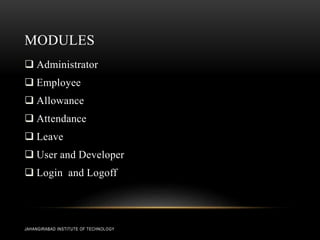 MODULES
 Administrator
 Employee
 Allowance
 Attendance
 Leave
 User and Developer
 Login and Logoff
JAHANGIRABAD INSTITUTE OF TECHNOLOGY
 