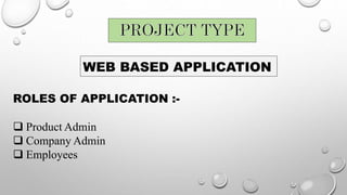 WEB BASED APPLICATION
ROLES OF APPLICATION :-
 Product Admin
 Company Admin
 Employees
 