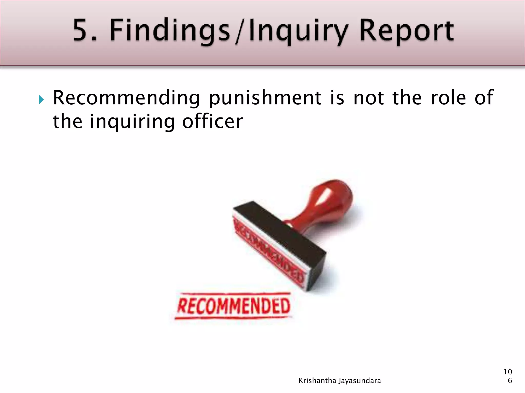  Recommending punishment is not the role of
the inquiring officer
10
6Krishantha Jayasundara
 