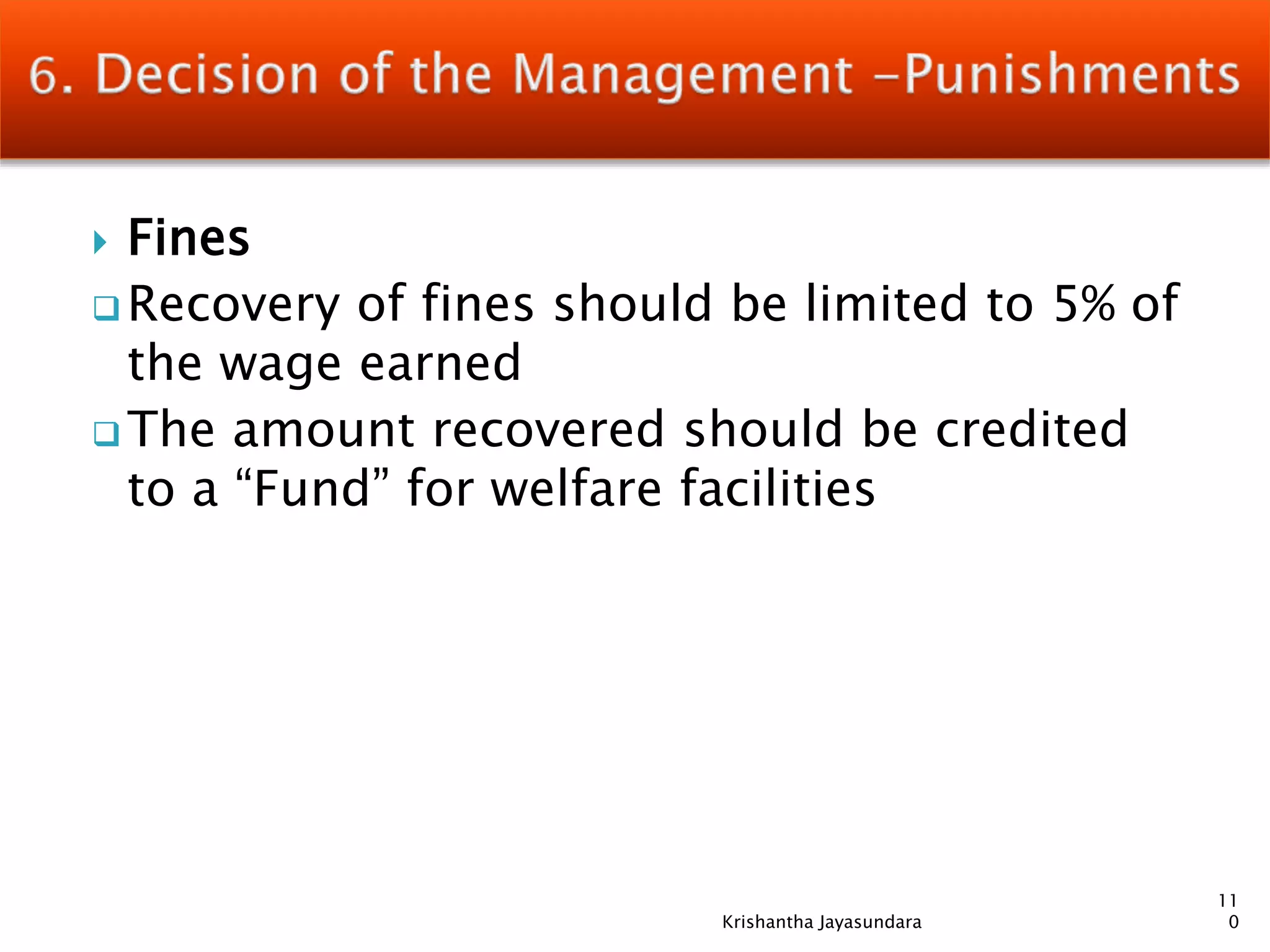  Fines
 Recovery of fines should be limited to 5% of
the wage earned
 The amount recovered should be credited
to a “Fund” for welfare facilities
11
0Krishantha Jayasundara
 