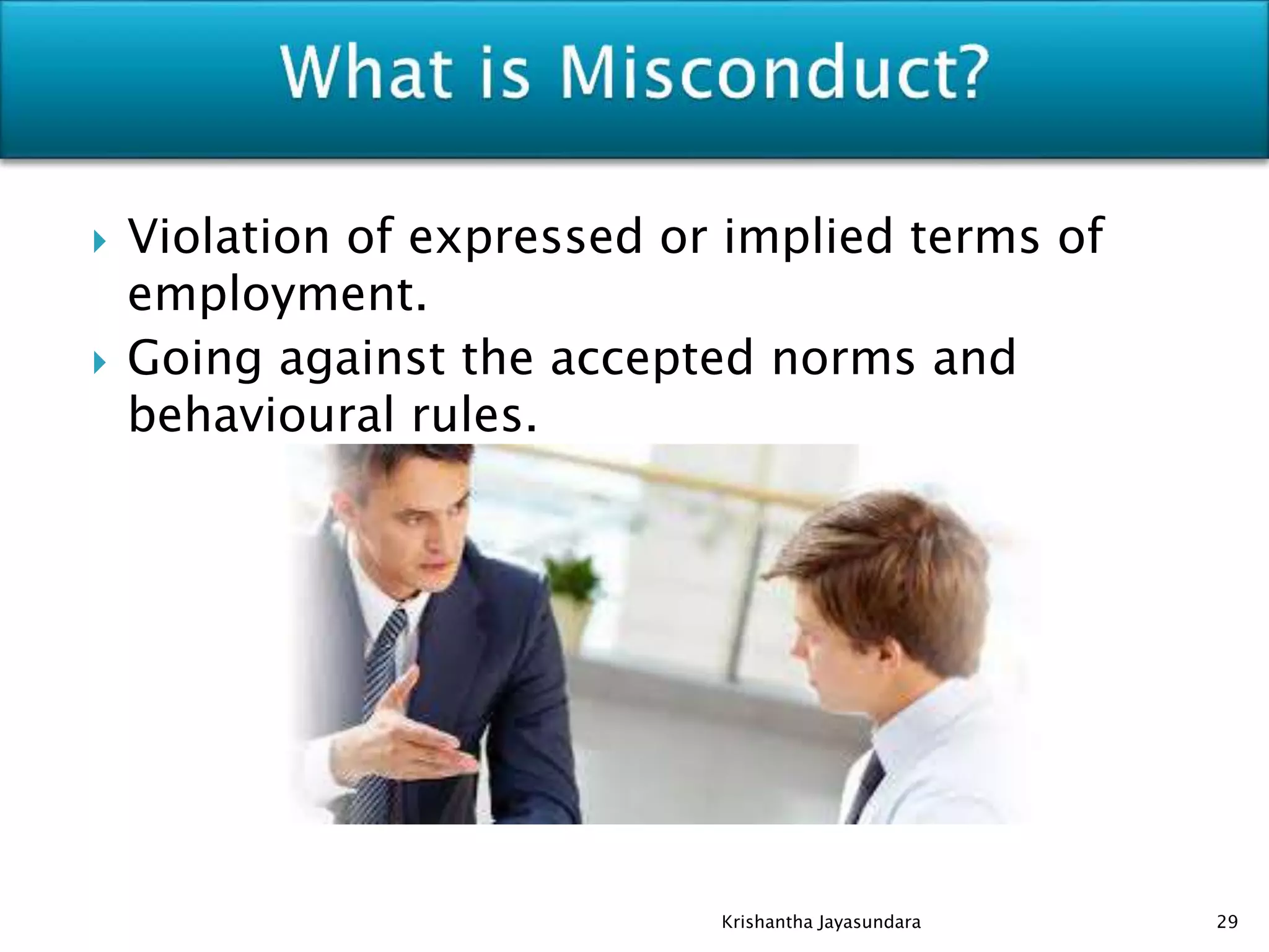  Violation of expressed or implied terms of
employment.
 Going against the accepted norms and
behavioural rules.
29Krishantha Jayasundara
 