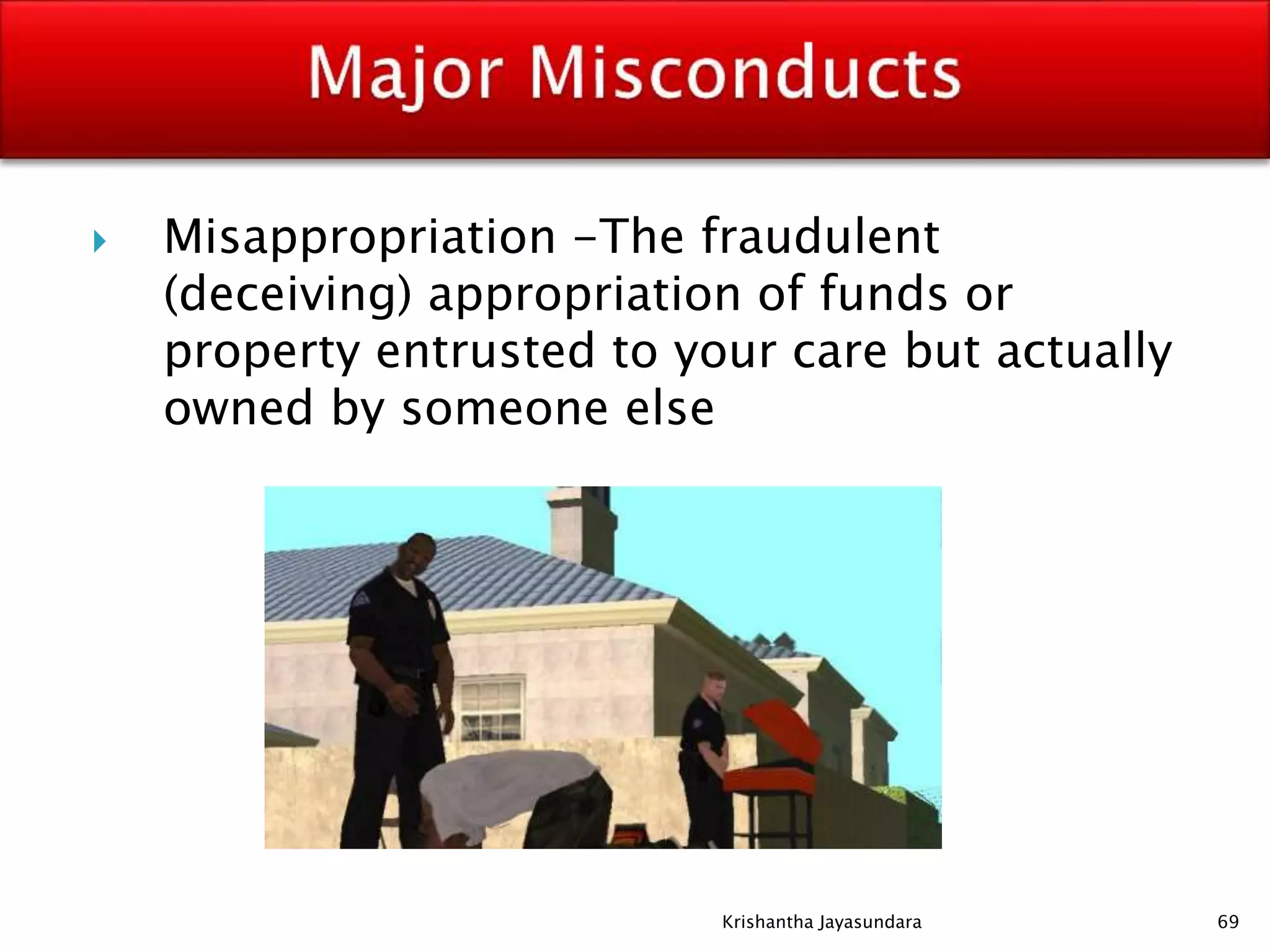  Misappropriation -The fraudulent
(deceiving) appropriation of funds or
property entrusted to your care but actually
owned by someone else
69Krishantha Jayasundara
 