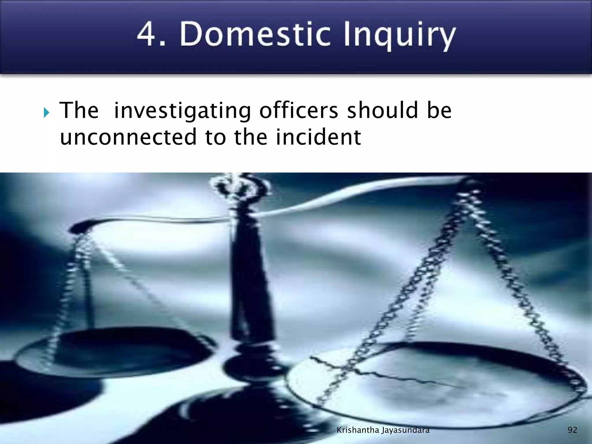  The investigating officers should be
unconnected to the incident
92Krishantha Jayasundara
 