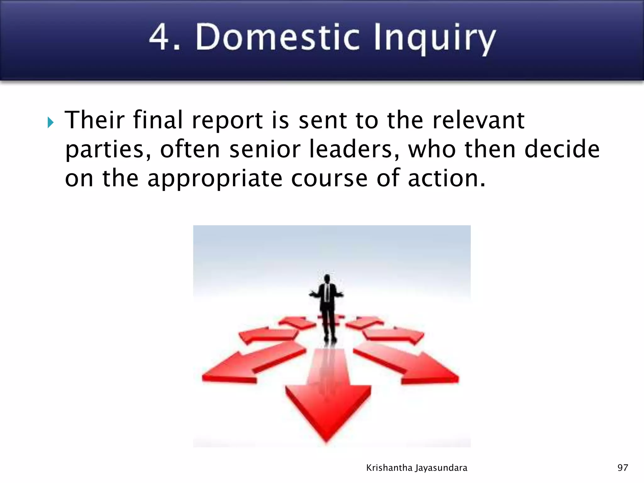  Their final report is sent to the relevant
parties, often senior leaders, who then decide
on the appropriate course of action.
97Krishantha Jayasundara
 