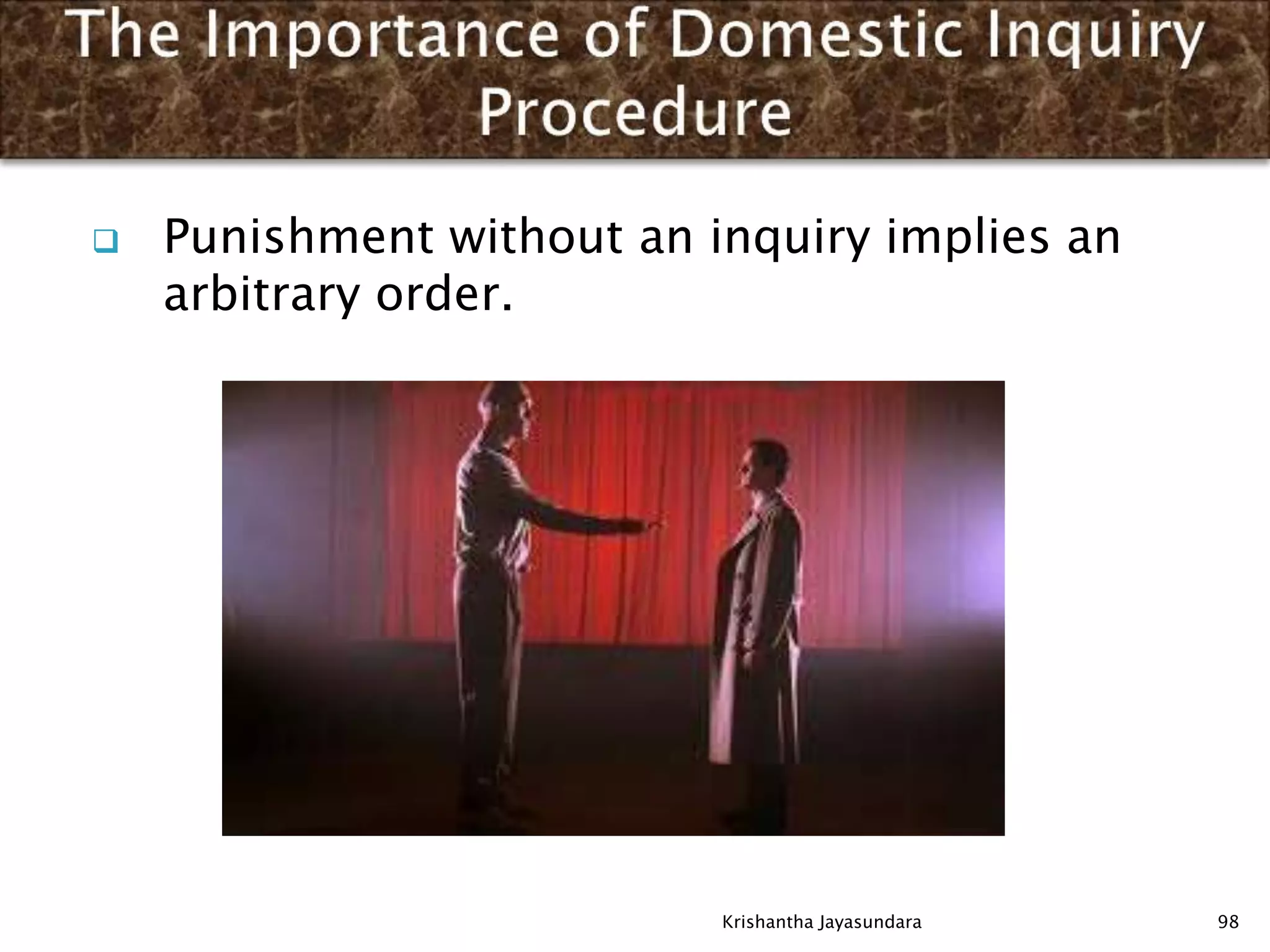  Punishment without an inquiry implies an
arbitrary order.
98Krishantha Jayasundara
 