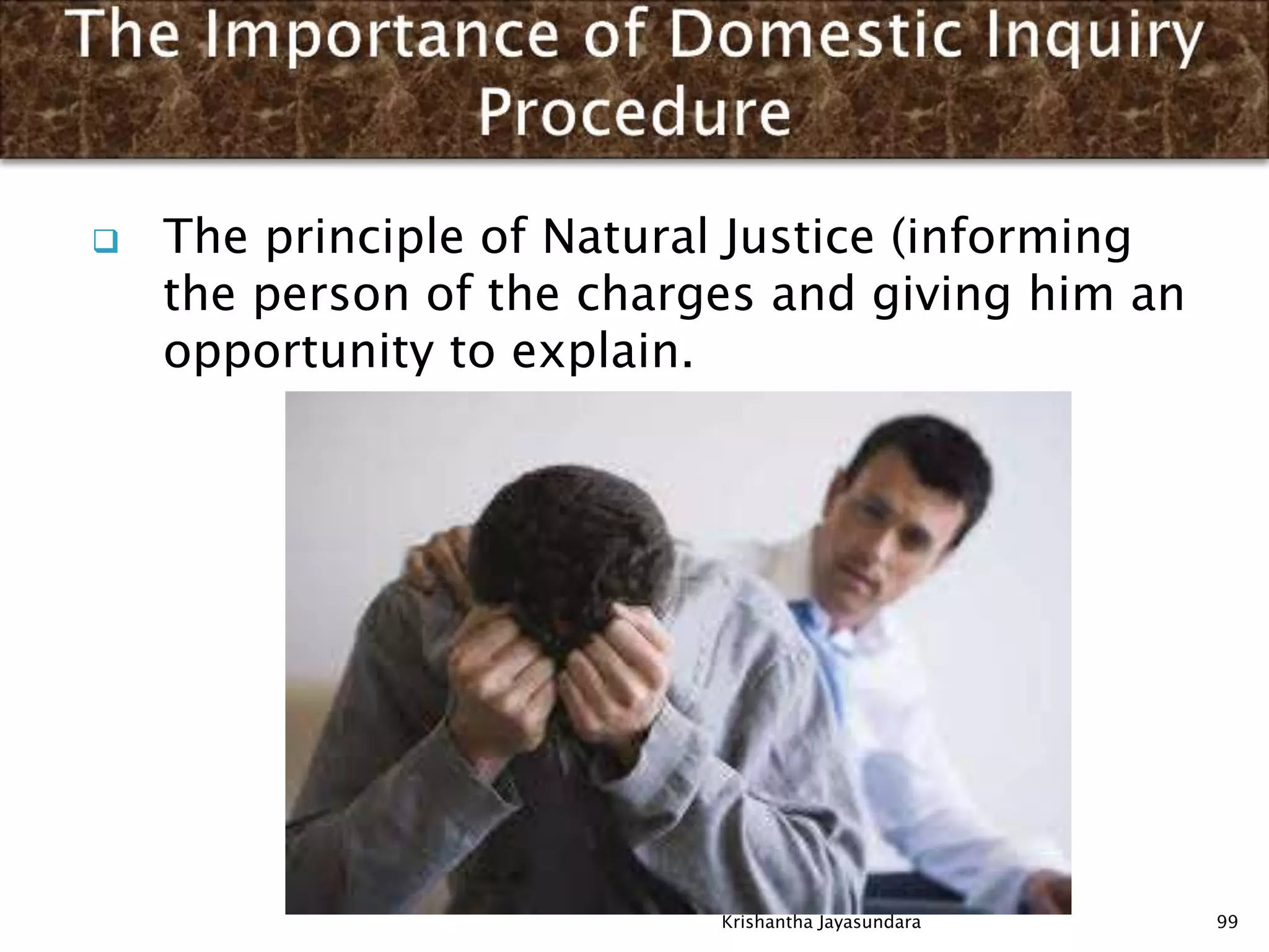  The principle of Natural Justice (informing
the person of the charges and giving him an
opportunity to explain.
99Krishantha Jayasundara
 