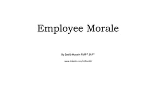 Employee Morale
By Zoaib Husein PMP® SAP®
www.linkedin.com/in/ZoaibH
 