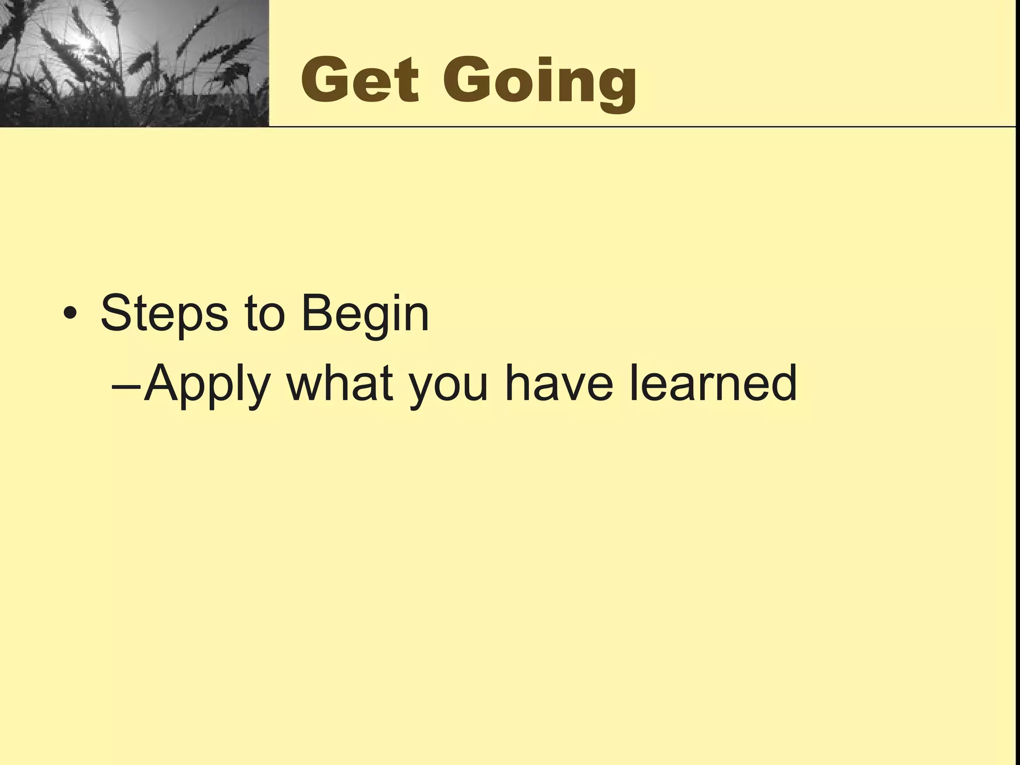 Get Going Steps to Begin Apply what you have learned 