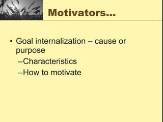 Motivators… Goal internalization – cause or purpose Characteristics  How to motivate 