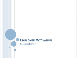 EMPLOYEE MOTIVATION
Research Survey
 